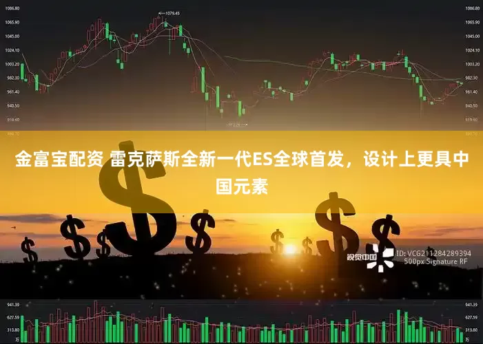 金富宝配资 雷克萨斯全新一代ES全球首发，设计上更具中国元素