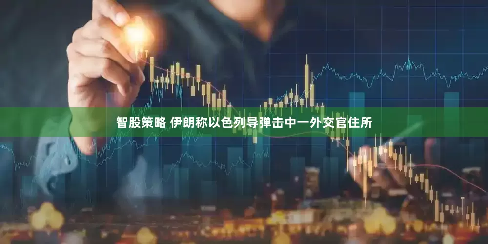 智股策略 伊朗称以色列导弹击中一外交官住所