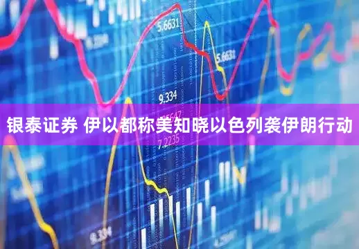 银泰证券 伊以都称美知晓以色列袭伊朗行动