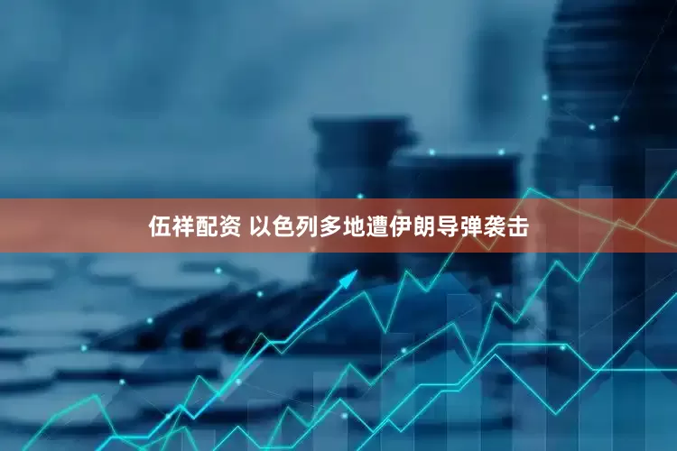 伍祥配资 以色列多地遭伊朗导弹袭击