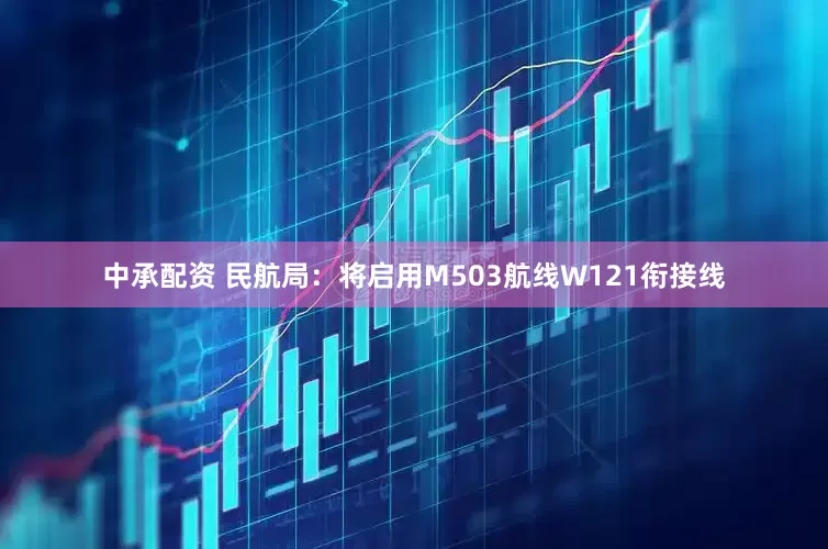 中承配资 民航局：将启用M503航线W121衔接线