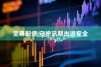 至尊配资 守护汛期出游安全