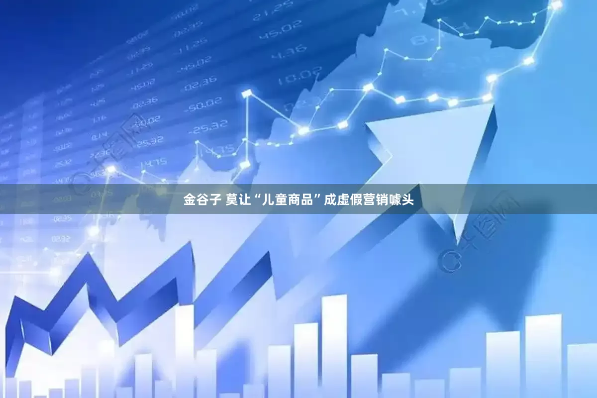 金谷子 莫让“儿童商品”成虚假营销噱头