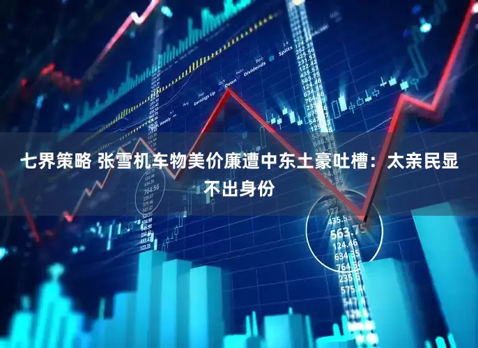 七界策略 张雪机车物美价廉遭中东土豪吐槽：太亲民显不出身份